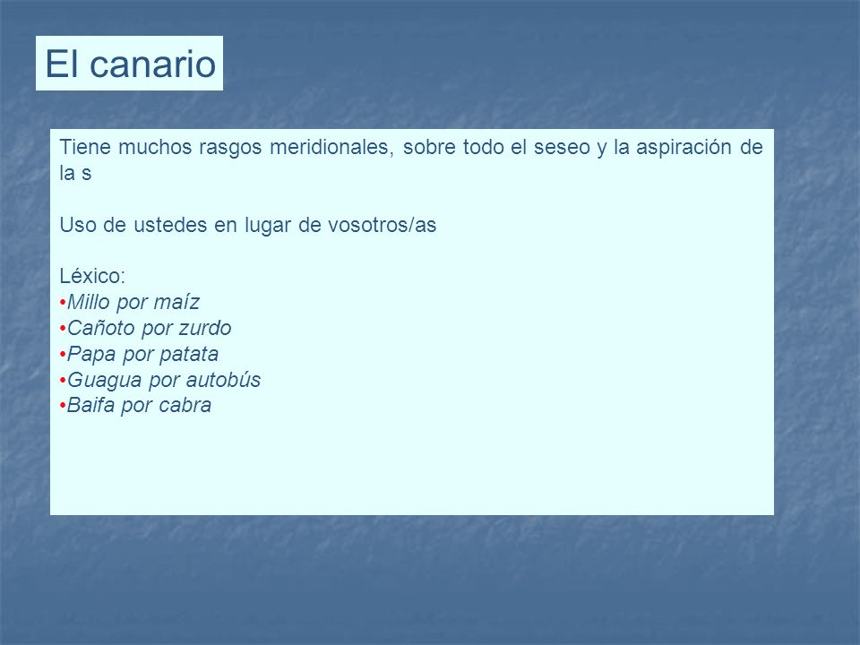 El canario Tiene muchos rasgos meridionales, sobre todo el seseo y la aspiración de la s. Uso de ustedes en lugar de vosotros/as.