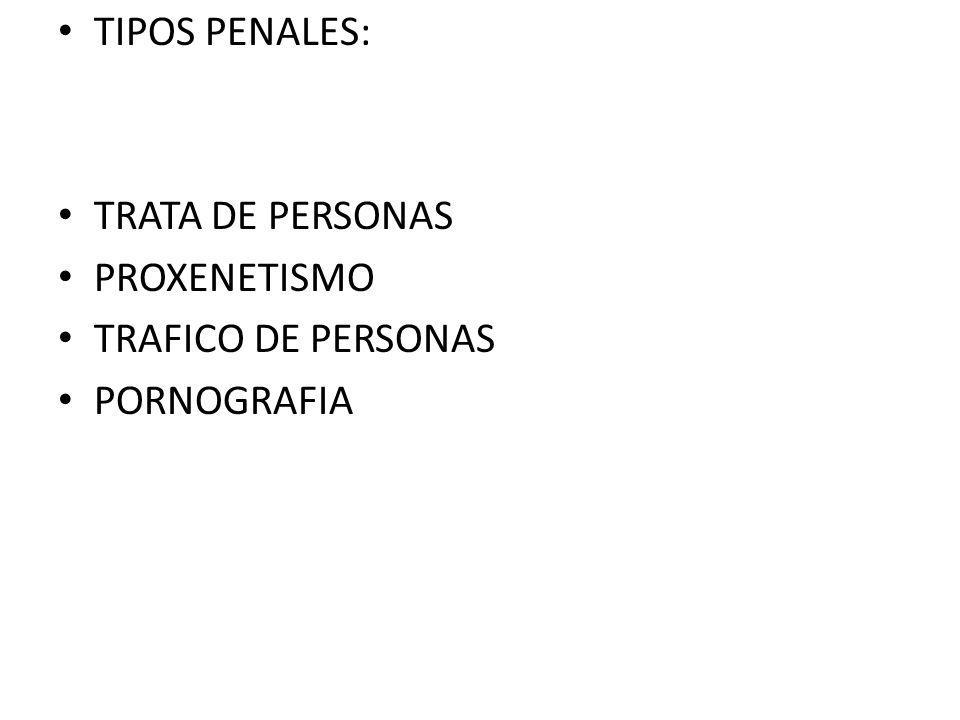 TIPOS PENALES: TRATA DE PERSONAS PROXENETISMO TRAFICO DE PERSONAS PORNOGRAFIA