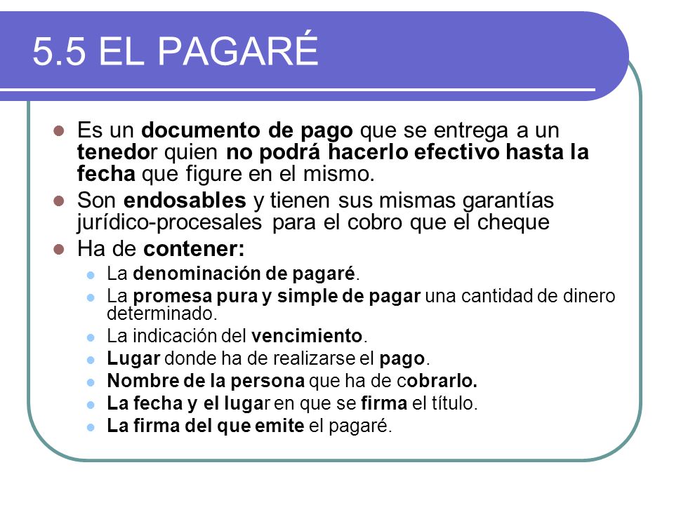 5.5 EL PAGARÉ Es un documento de pago que se entrega a un tenedor quien no podrá hacerlo efectivo hasta la fecha que figure en el mismo.