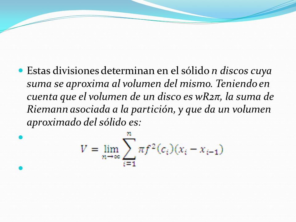 Estas divisiones determinan en el sólido n discos cuya suma se aproxima al volumen del mismo.
