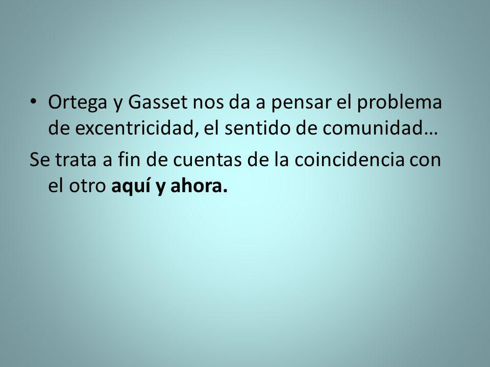 Ortega y Gasset nos da a pensar el problema de excentricidad, el sentido de comunidad…