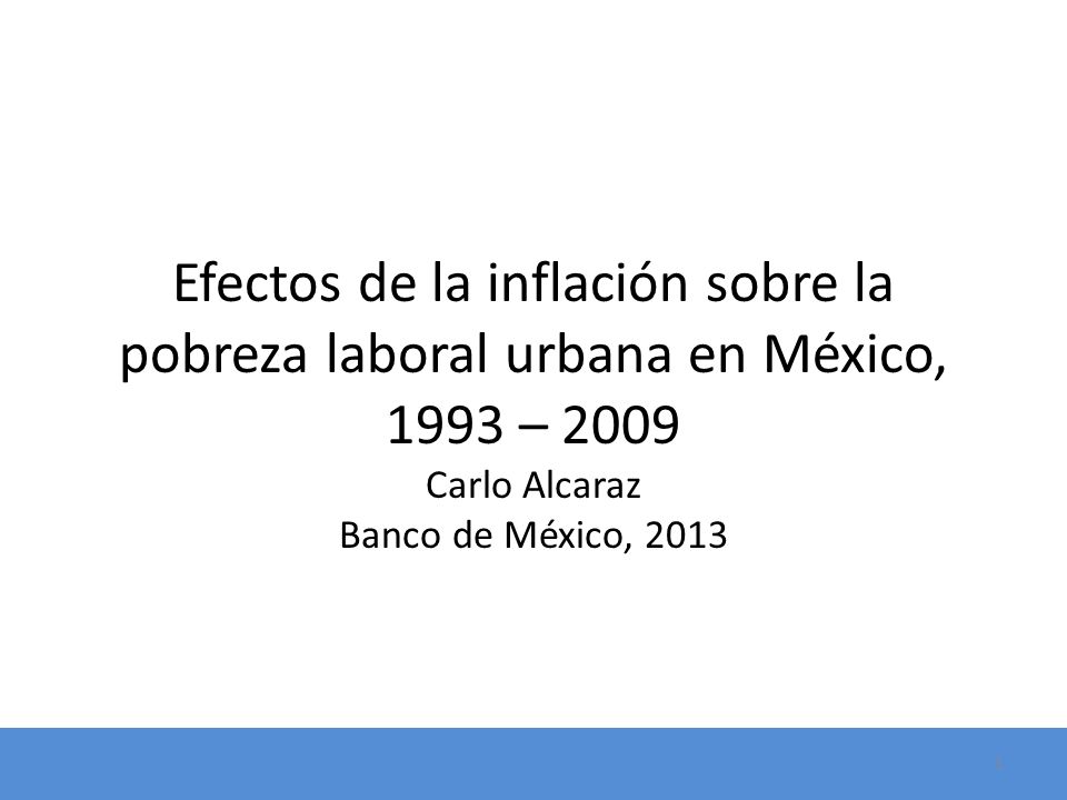 Efectos de la inflación sobre la pobreza laboral urbana en México, 1993 – 2009 Carlo Alcaraz Banco de México, 2013
