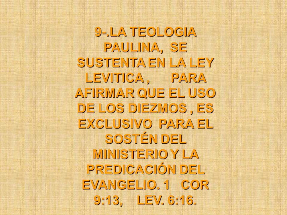 9-.LA TEOLOGIA PAULINA, SE SUSTENTA EN LA LEY LEVITICA , PARA AFIRMAR QUE EL USO DE LOS DIEZMOS , ES EXCLUSIVO PARA EL SOSTÉN DEL MINISTERIO Y LA PREDICACIÓN DEL EVANGELIO.