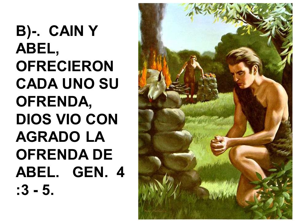 B)-. CAIN Y ABEL, OFRECIERON CADA UNO SU OFRENDA, DIOS VIO CON AGRADO LA OFRENDA DE ABEL.