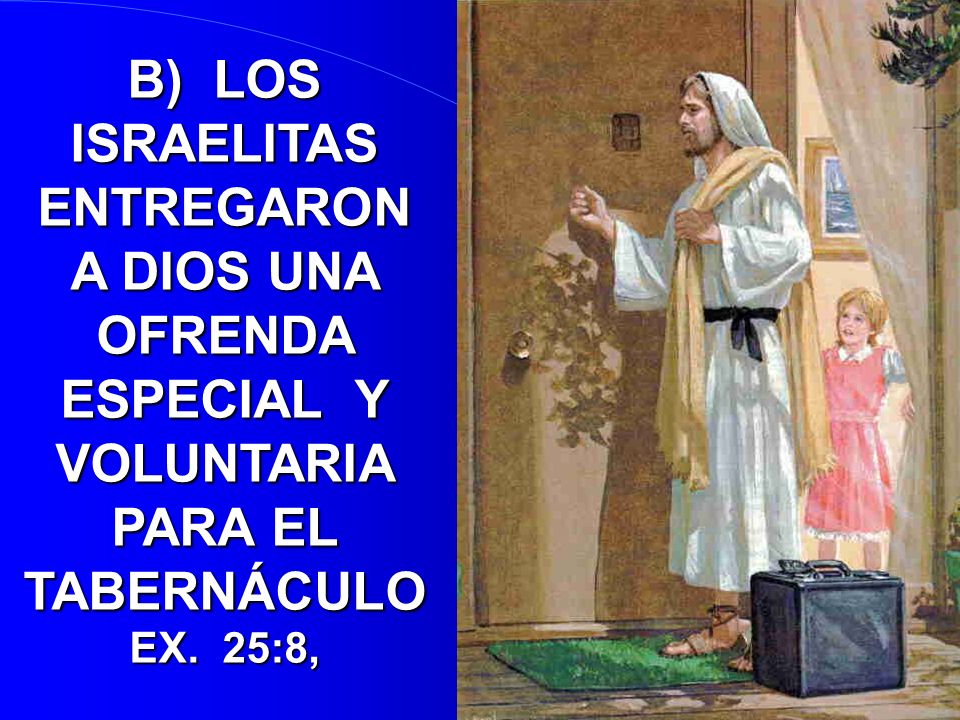 B) LOS ISRAELITAS ENTREGARON A DIOS UNA OFRENDA ESPECIAL Y VOLUNTARIA PARA EL TABERNÁCULO EX. 25:8,
