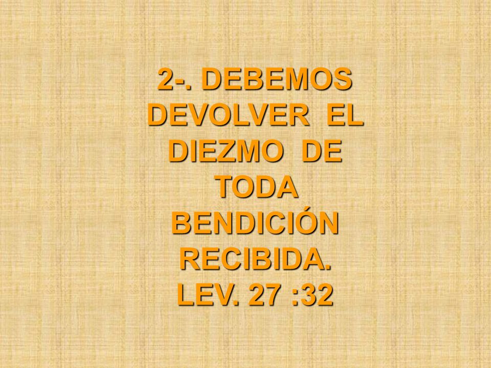 2-. DEBEMOS DEVOLVER EL DIEZMO DE TODA BENDICIÓN RECIBIDA. LEV. 27 :32