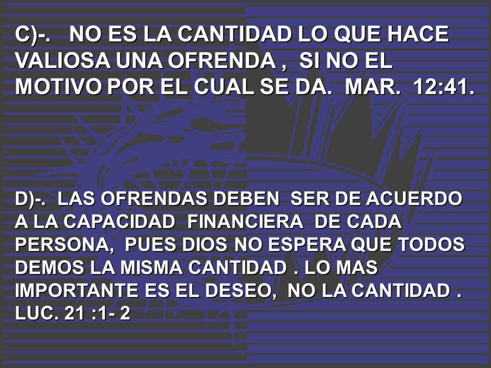 C)-. NO ES LA CANTIDAD LO QUE HACE VALIOSA UNA OFRENDA , SI NO EL MOTIVO POR EL CUAL SE DA. MAR. 12:41.