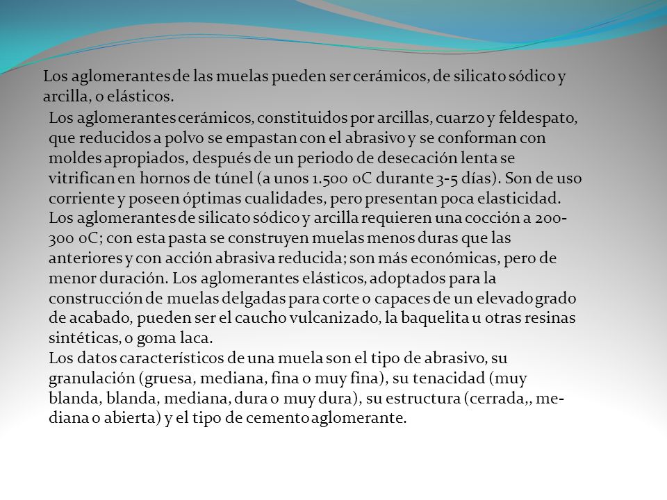 Los aglomerantes de las muelas pueden ser cerá­micos, de silicato sódico y arcilla, o elásticos.