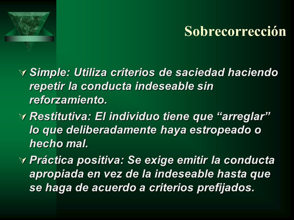 Sobrecorrección Simple: Utiliza criterios de saciedad haciendo repetir la conducta indeseable sin reforzamiento.