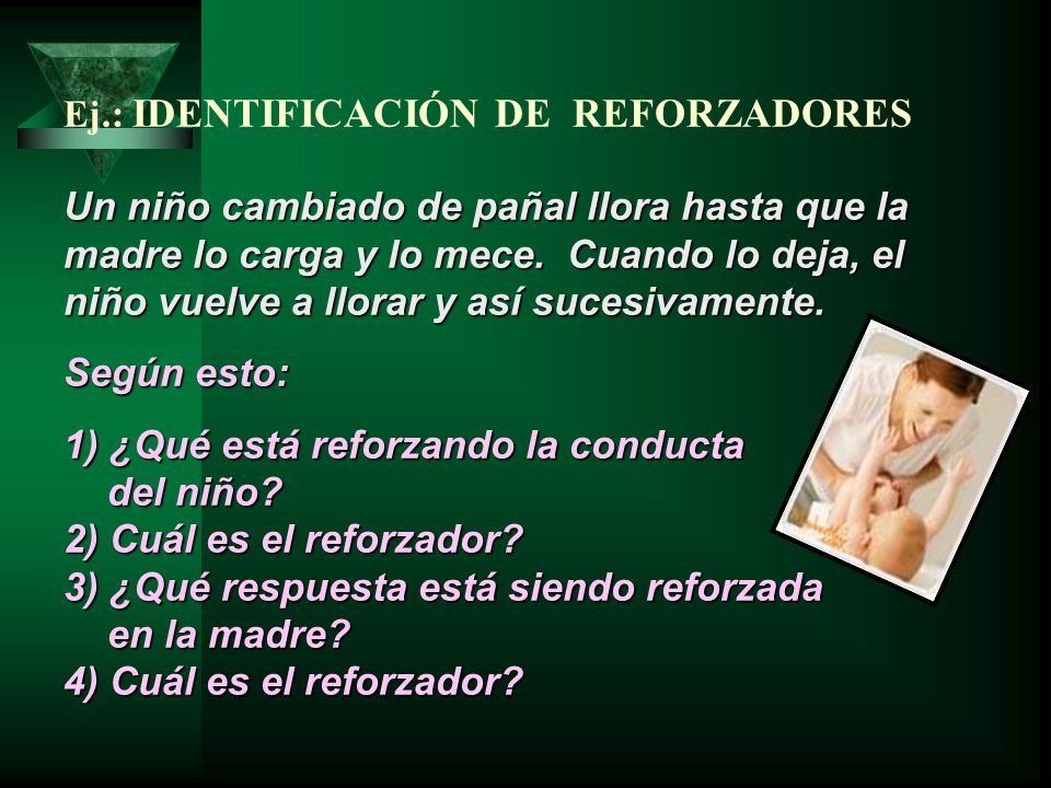 Ej.: IDENTIFICACIÓN DE REFORZADORES Un niño cambiado de pañal llora hasta que la madre lo carga y lo mece.