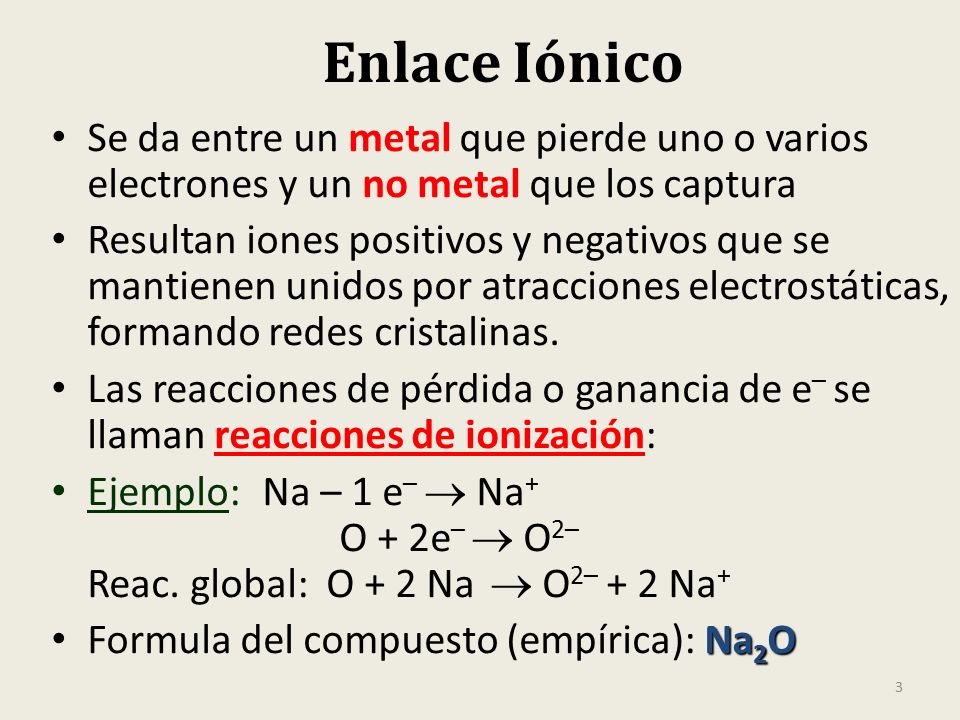 Enlace Iónico Se da entre un metal que pierde uno o varios electrones y un no metal que los captura.