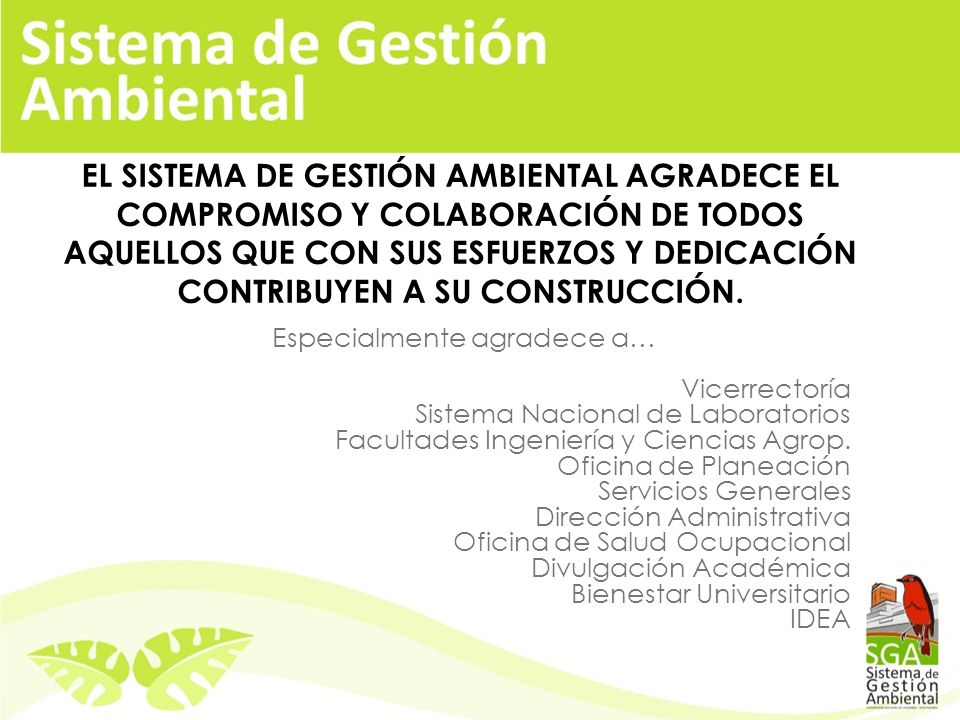 EL SISTEMA DE GESTIÓN AMBIENTAL AGRADECE EL COMPROMISO Y COLABORACIÓN DE TODOS AQUELLOS QUE CON SUS ESFUERZOS Y DEDICACIÓN CONTRIBUYEN A SU CONSTRUCCIÓN.
