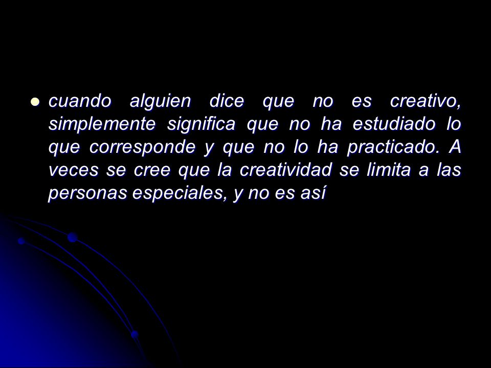 cuando alguien dice que no es creativo, simplemente significa que no ha estudiado lo que corresponde y que no lo ha practicado.