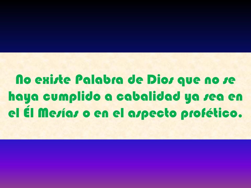 No existe Palabra de Dios que no se haya cumplido a cabalidad ya sea en el Él Mesías o en el aspecto profético.
