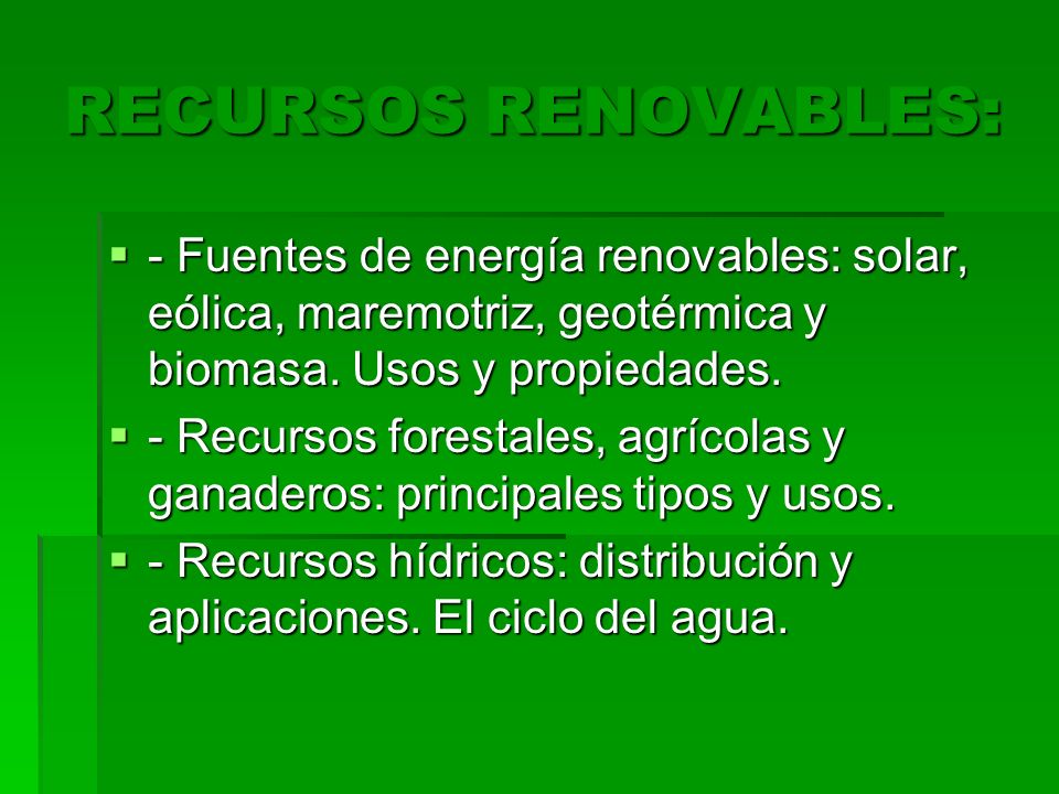 RECURSOS RENOVABLES: - Fuentes de energía renovables: solar, eólica, maremotriz, geotérmica y biomasa. Usos y propiedades.
