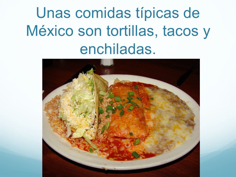 Unas comidas típicas de México son tortillas, tacos y enchiladas.
