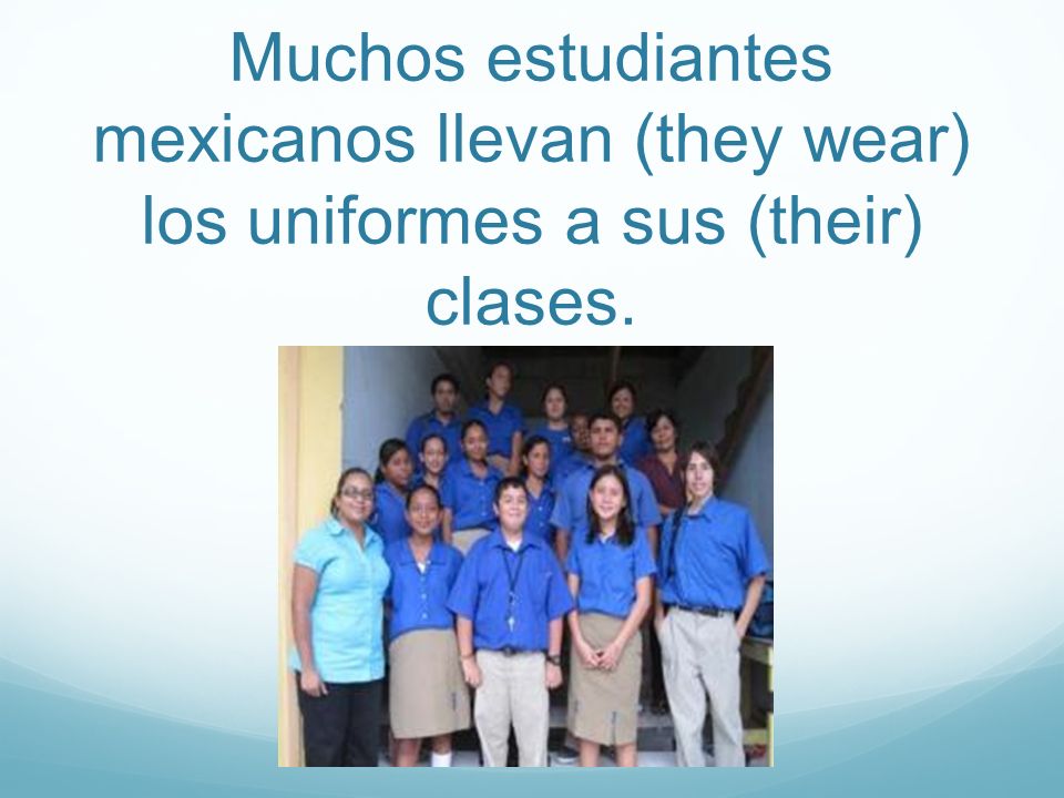 Muchos estudiantes mexicanos llevan (they wear) los uniformes a sus (their) clases.