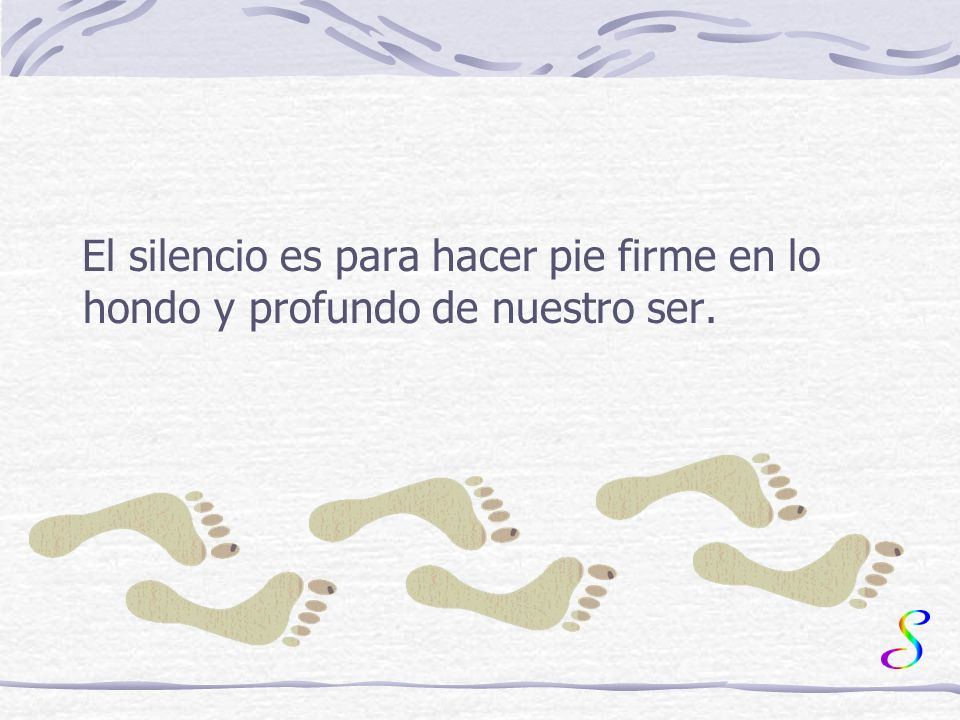 El silencio es para hacer pie firme en lo hondo y profundo de nuestro ser.