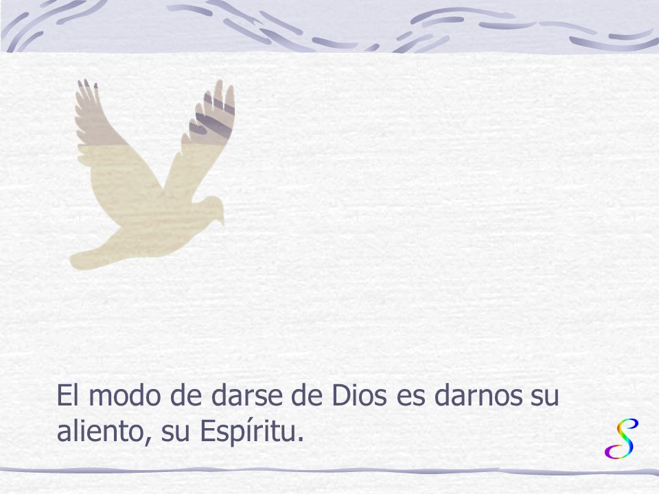 El modo de darse de Dios es darnos su aliento, su Espíritu.