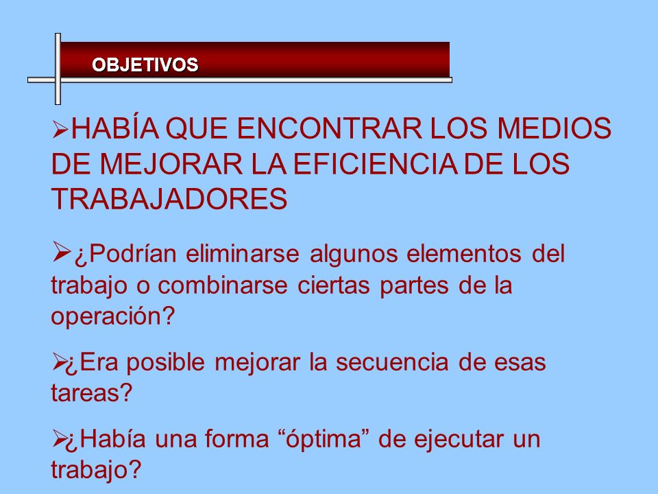 OBJETIVOS HABÍA QUE ENCONTRAR LOS MEDIOS DE MEJORAR LA EFICIENCIA DE LOS TRABAJADORES.