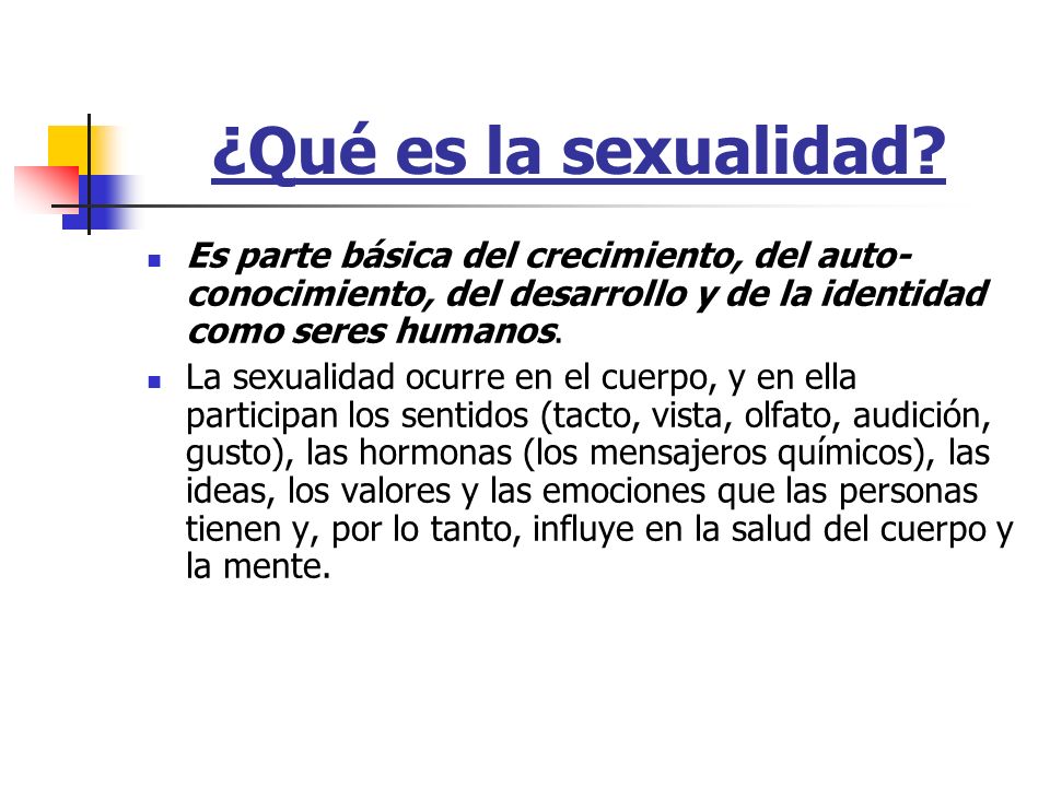 ¿Qué es la sexualidad Es parte básica del crecimiento, del auto-conocimiento, del desarrollo y de la identidad como seres humanos.