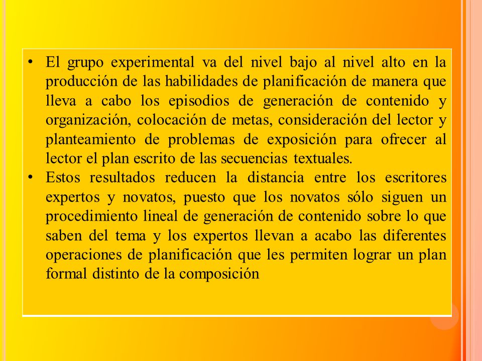 El grupo experimental va del nivel bajo al nivel alto en la producción de las habilidades de planificación de manera que lleva a cabo los episodios de generación de contenido y organización, colocación de metas, consideración del lector y planteamiento de problemas de exposición para ofrecer al lector el plan escrito de las secuencias textuales.