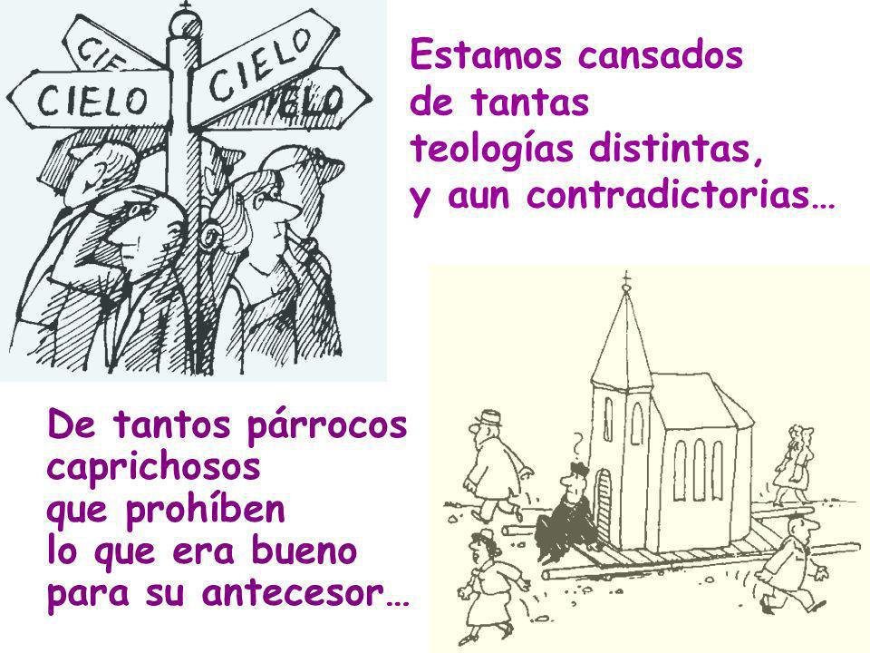 Estamos cansados de tantas. teologías distintas, y aun contradictorias… De tantos párrocos. caprichosos.