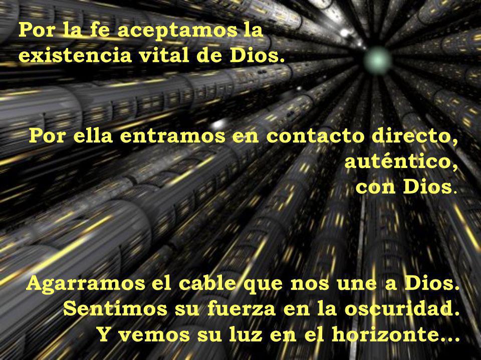 Por la fe aceptamos la existencia vital de Dios. Por ella entramos en contacto directo, auténtico,