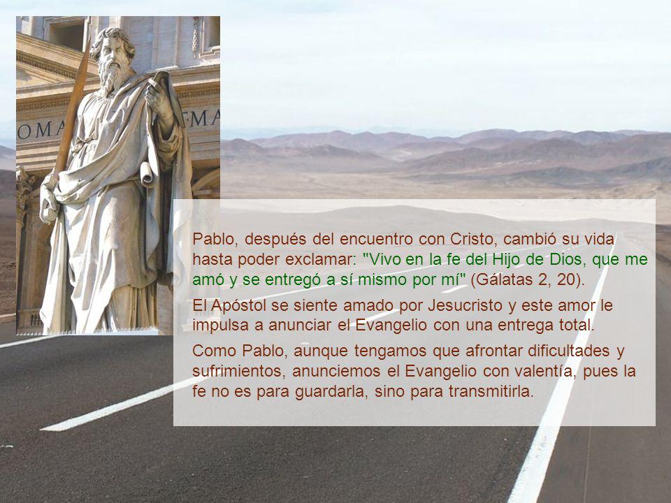 Pablo, después del encuentro con Cristo, cambió su vida hasta poder exclamar: Vivo en la fe del Hijo de Dios, que me amó y se entregó a sí mismo por mí (Gálatas 2, 20).