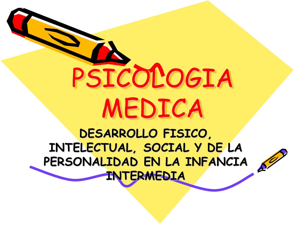 PSICOLOGIA MEDICA DESARROLLO FISICO, INTELECTUAL, SOCIAL Y DE LA PERSONALIDAD EN LA INFANCIA INTERMEDIA.