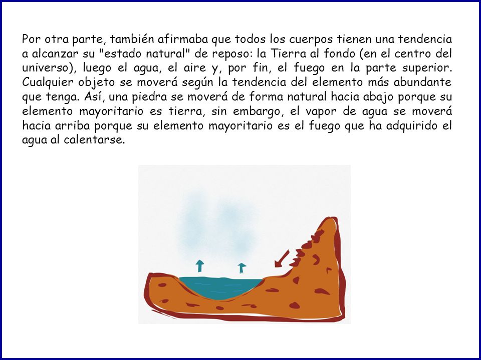 Por otra parte, también afirmaba que todos los cuerpos tienen una tendencia a alcanzar su estado natural de reposo: la Tierra al fondo (en el centro del universo), luego el agua, el aire y, por fin, el fuego en la parte superior.