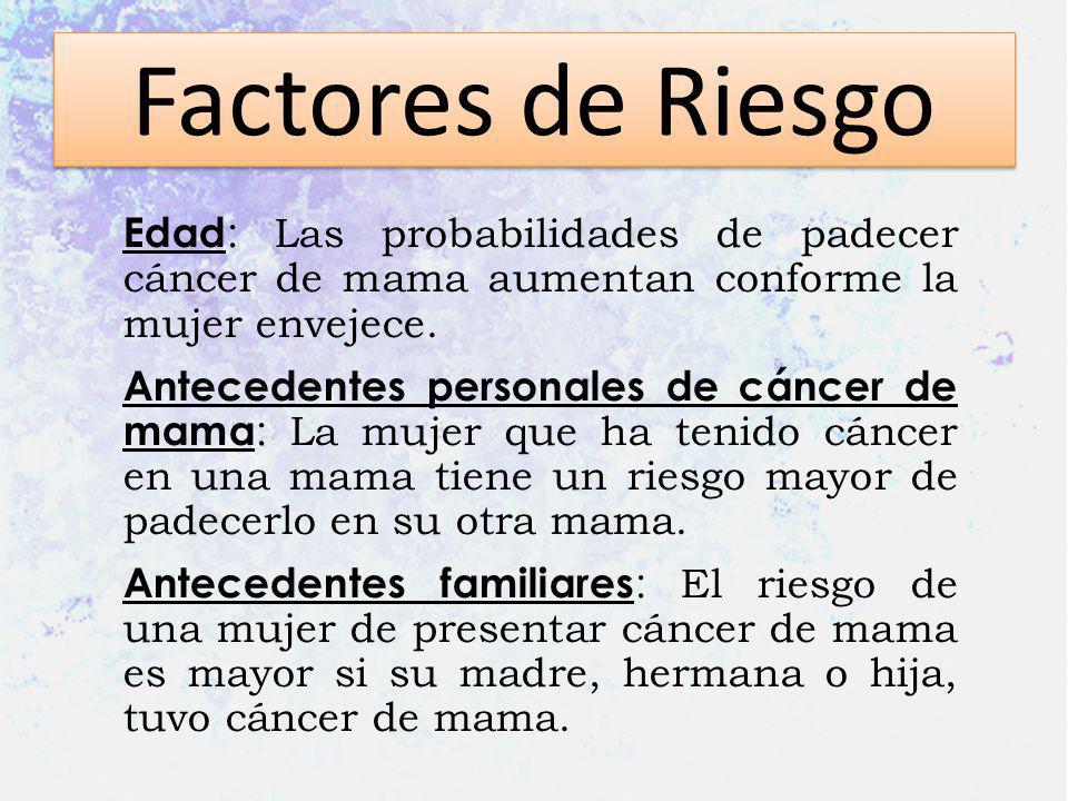 Factores de Riesgo Edad: Las probabilidades de padecer cáncer de mama aumentan conforme la mujer envejece.