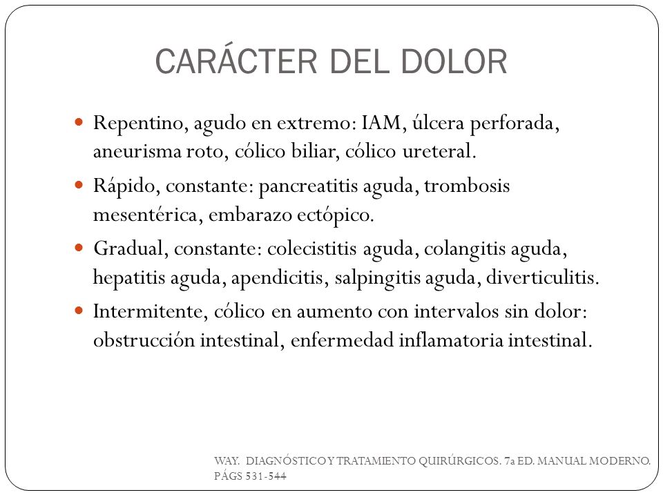 CARÁCTER DEL DOLOR Repentino, agudo en extremo: IAM, úlcera perforada, aneurisma roto, cólico biliar, cólico ureteral.