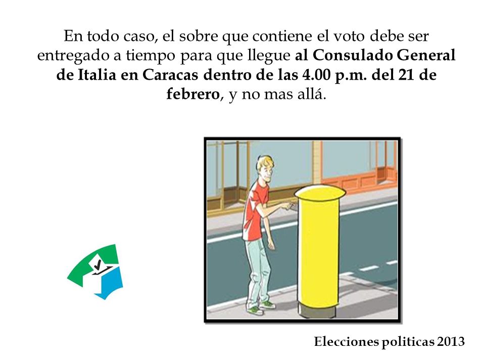En todo caso, el sobre que contiene el voto debe ser entregado a tiempo para que llegue al Consulado General de Italia en Caracas dentro de las 4.00 p.m. del 21 de febrero, y no mas allá.