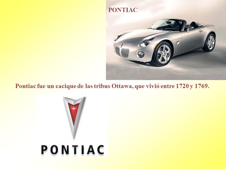 PONTIAC Pontiac fue un cacique de las tribus Ottawa, que vivió entre 1720 y 1769.