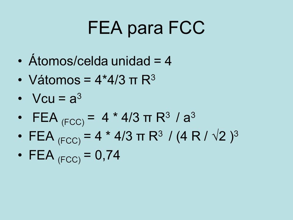 FEA para FCC Átomos/celda unidad = 4 Vátomos = 4*4/3 π R3 Vcu = a3