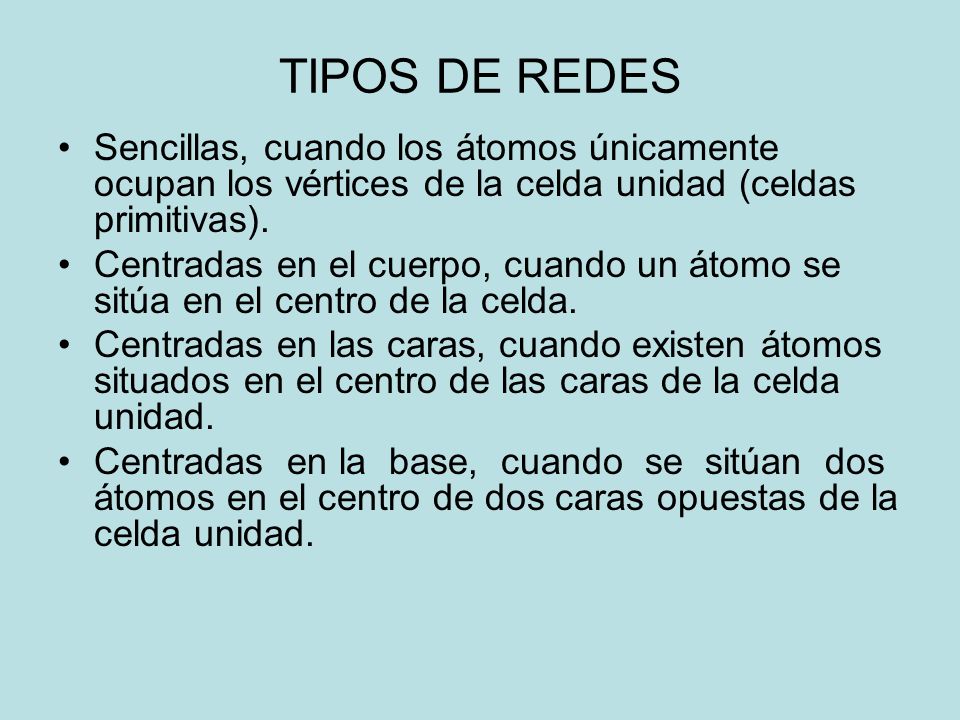 TIPOS DE REDES Sencillas, cuando los átomos únicamente ocupan los vértices de la celda unidad (celdas primitivas).