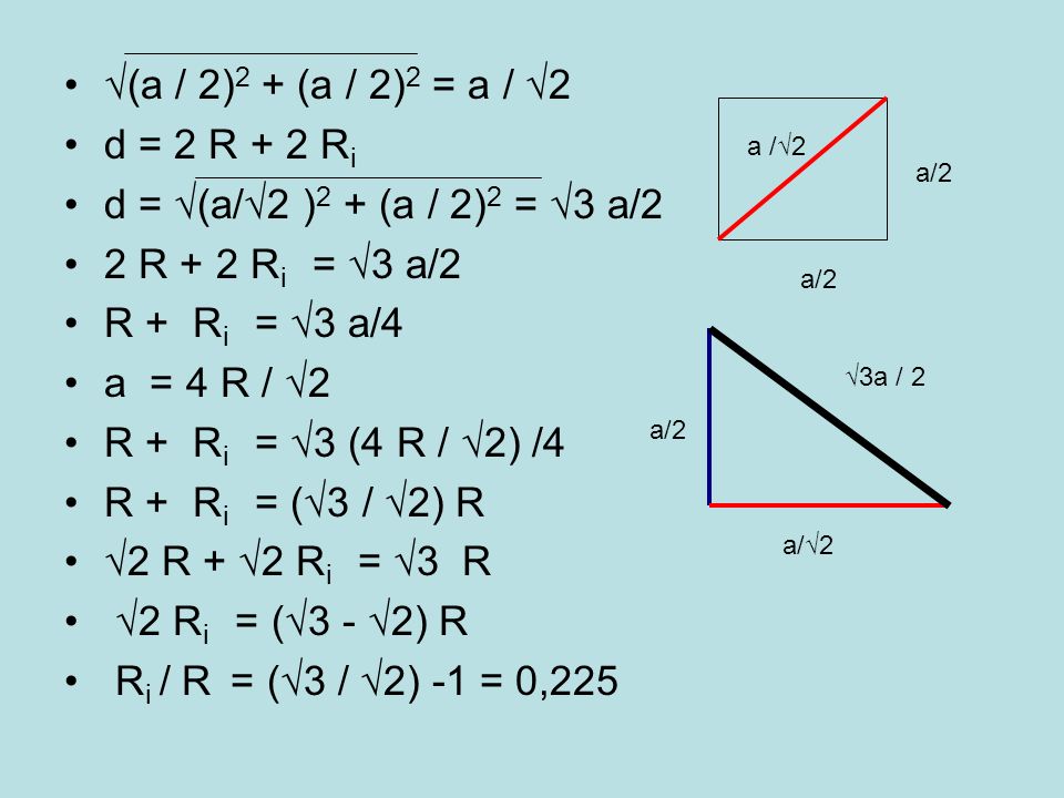√(a / 2)2 + (a / 2)2 = a / √2 d = 2 R + 2 Ri