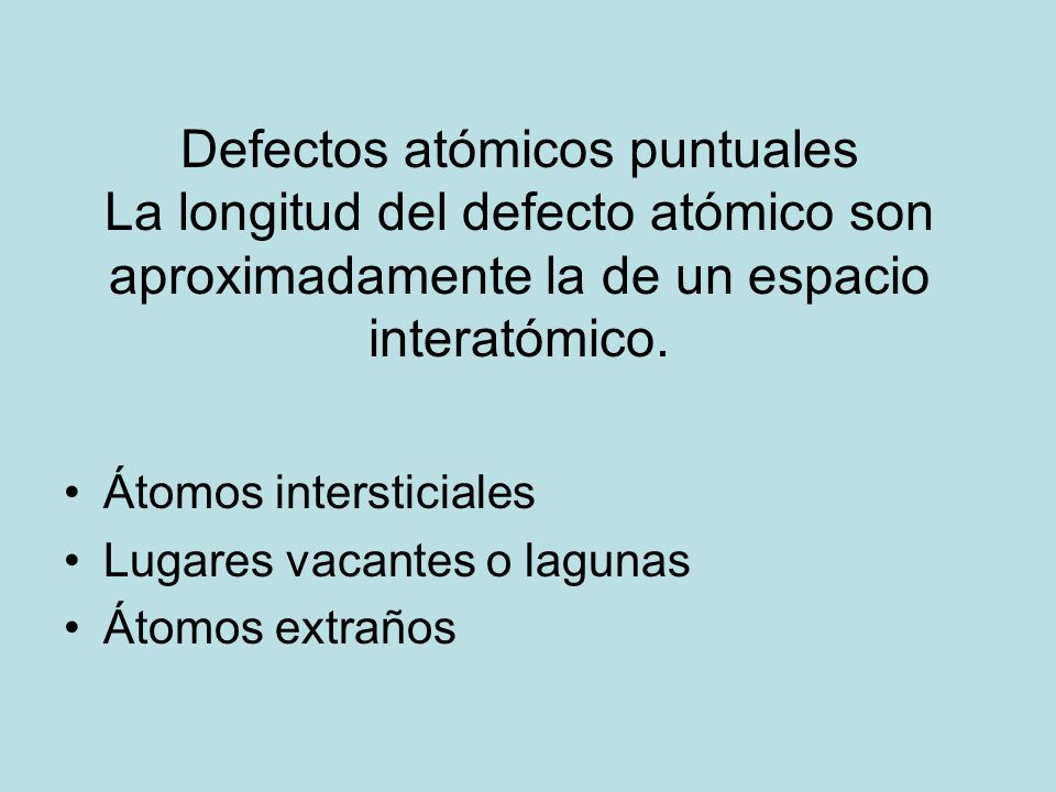 Defectos atómicos puntuales La longitud del defecto atómico son aproximadamente la de un espacio interatómico.
