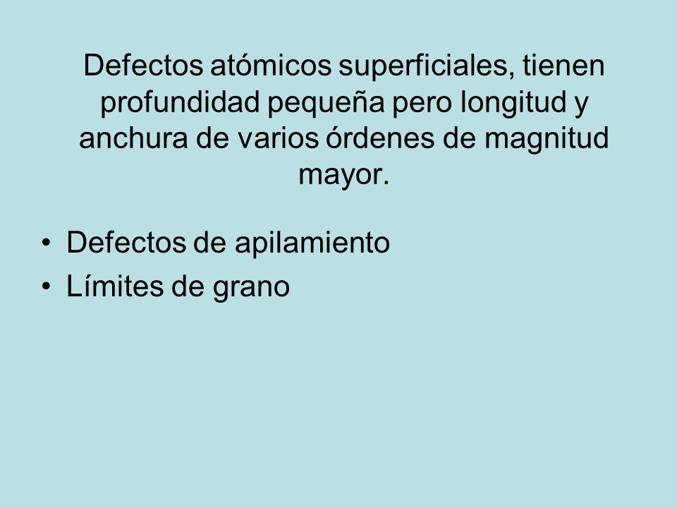 Defectos atómicos superficiales, tienen profundidad pequeña pero longitud y anchura de varios órdenes de magnitud mayor.