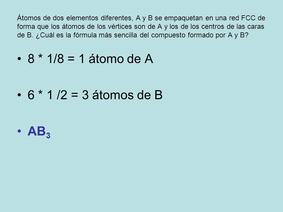 8 * 1/8 = 1 átomo de A 6 * 1 /2 = 3 átomos de B AB3