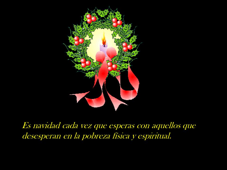 Es navidad cada vez que esperas con aquellos que desesperan en la pobreza física y espiritual.