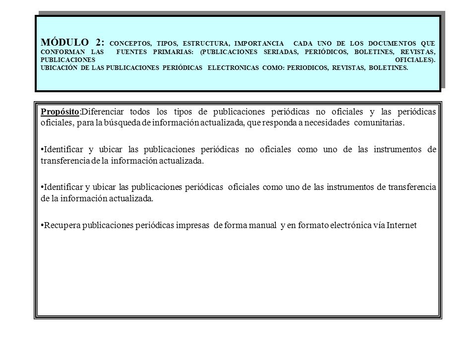 MÓDULO 2: CONCEPTOS, TIPOS, ESTRUCTURA, IMPORTANCIA CADA UNO DE LOS DOCUMENTOS QUE CONFORMAN LAS FUENTES PRIMARIAS: (PUBLICACIONES SERIADAS, PERIÓDICOS, BOLETINES, REVISTAS, PUBLICACIONES OFICIALES). UBICACIÓN DE LAS PUBLICACIONES PERIÓDICAS ELECTRONICAS COMO: PERIODICOS, REVISTAS, BOLETINES.
