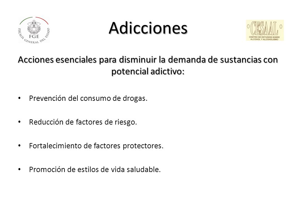 Adicciones Acciones esenciales para disminuir la demanda de sustancias con potencial adictivo: Prevención del consumo de drogas.
