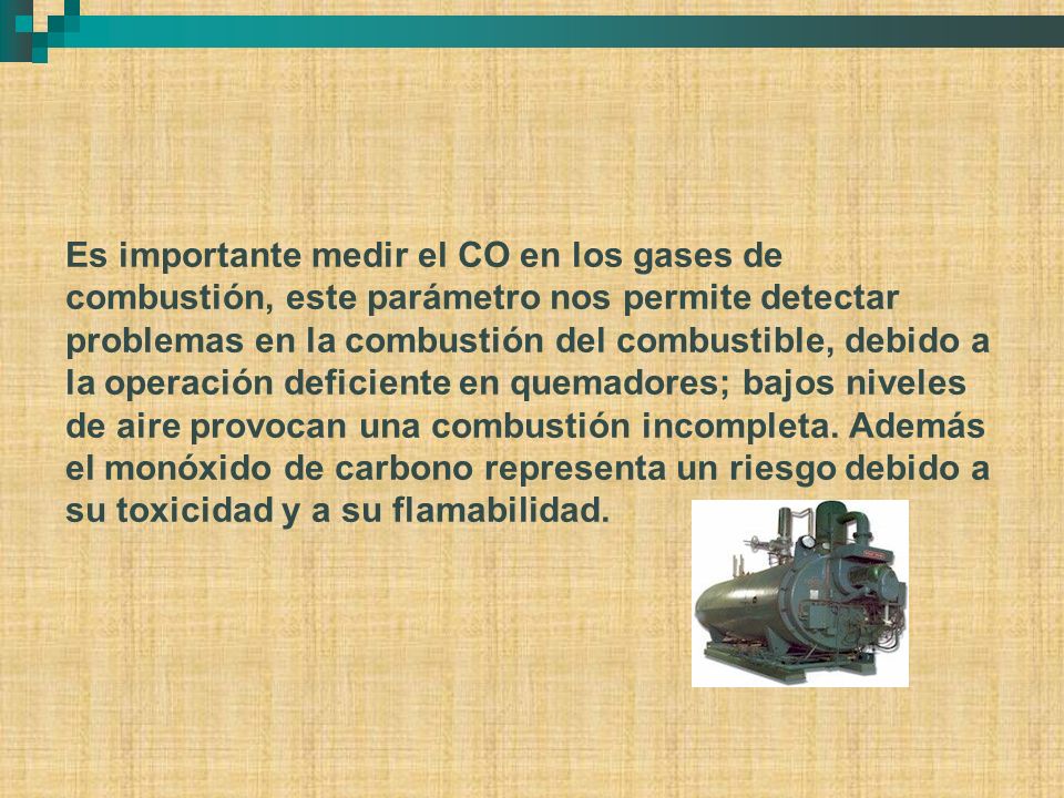 Es importante medir el CO en los gases de combustión, este parámetro nos permite detectar problemas en la combustión del combustible, debido a la operación deficiente en quemadores; bajos niveles de aire provocan una combustión incompleta.