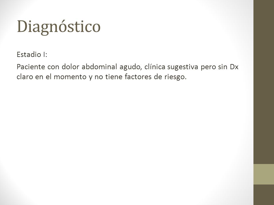 Diagnóstico Estadio I: Paciente con dolor abdominal agudo, clínica sugestiva pero sin Dx claro en el momento y no tiene factores de riesgo.
