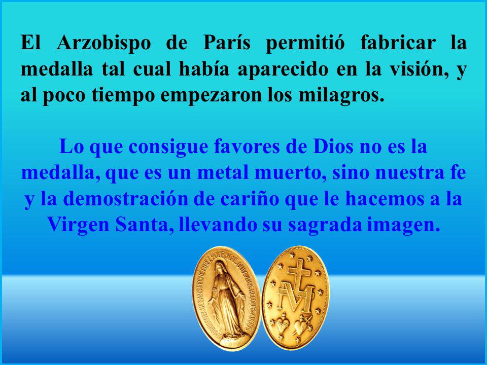 El Arzobispo de París permitió fabricar la medalla tal cual había aparecido en la visión, y al poco tiempo empezaron los milagros.