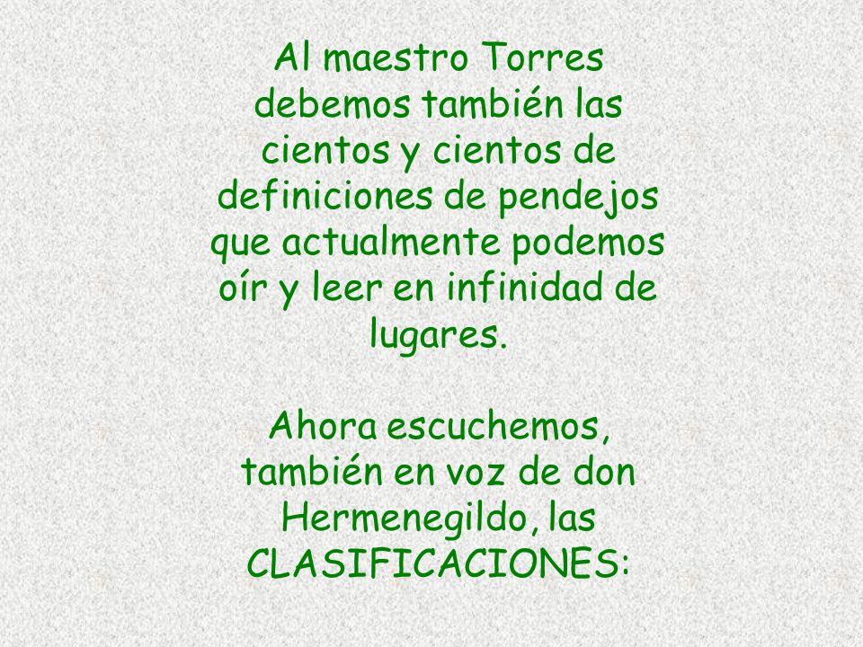 Al maestro Torres debemos también las cientos y cientos de definiciones de pendejos que actualmente podemos oír y leer en infinidad de lugares.