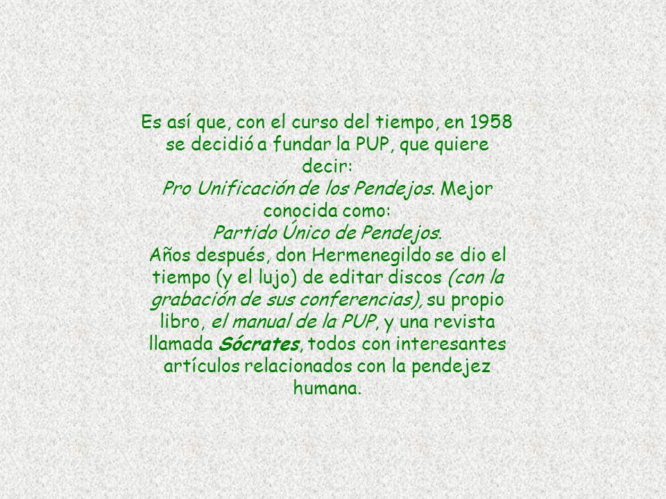 Es así que, con el curso del tiempo, en 1958 se decidió a fundar la PUP, que quiere decir: Pro Unificación de los Pendejos.