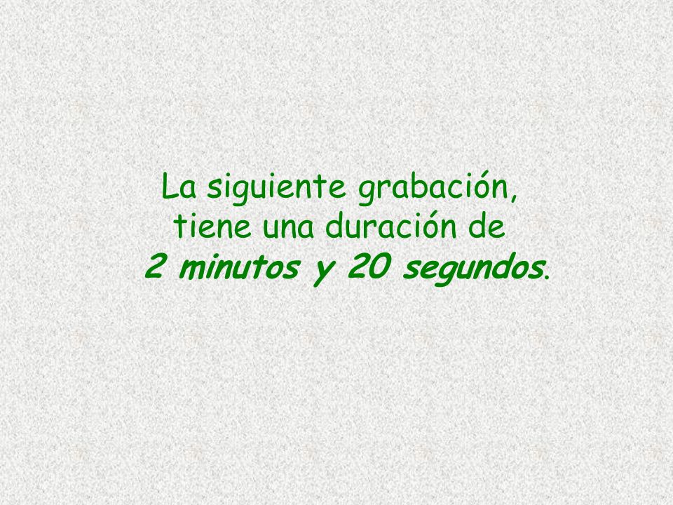La siguiente grabación, tiene una duración de 2 minutos y 20 segundos.